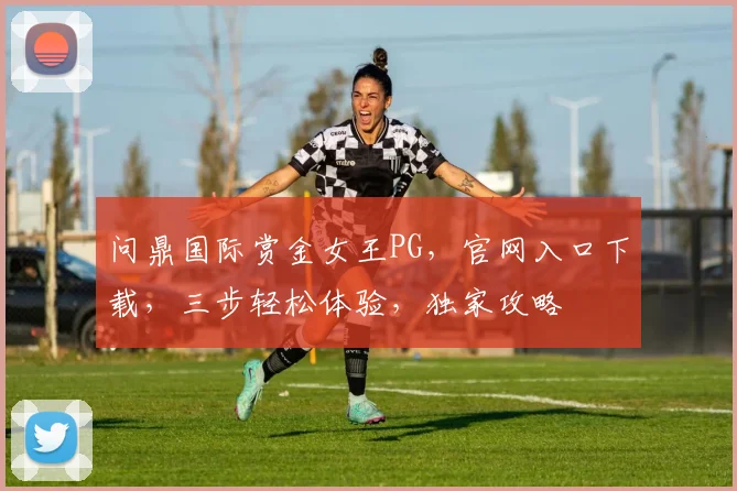 问鼎国际赏金女王PG，官网入口下载，三步轻松体验，独家攻略
