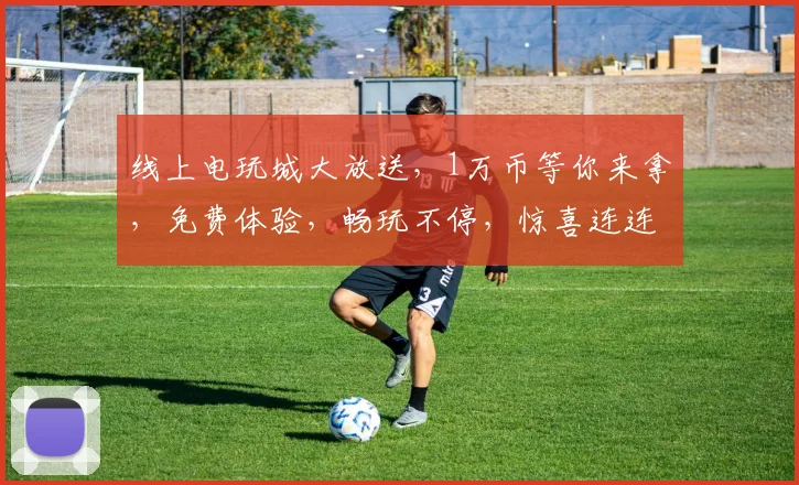 线上电玩城大放送，1万币等你来拿，免费体验，畅玩不停，惊喜连连，不容错过