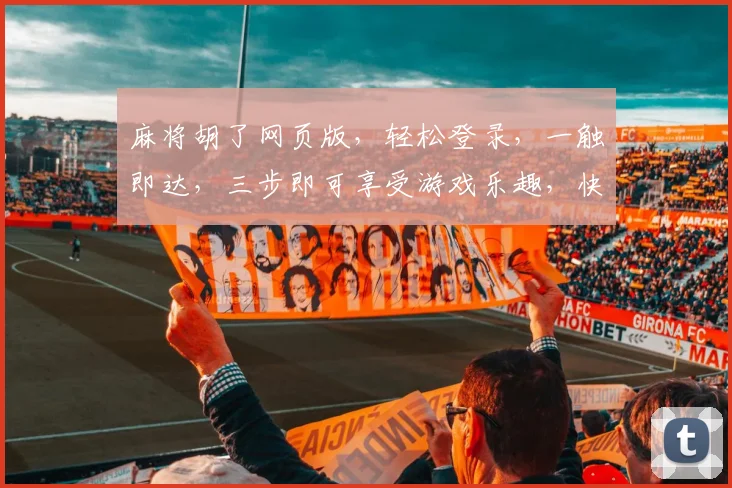 麻将胡了网页版，轻松登录，一触即达，三步即可享受游戏乐趣，快来体验