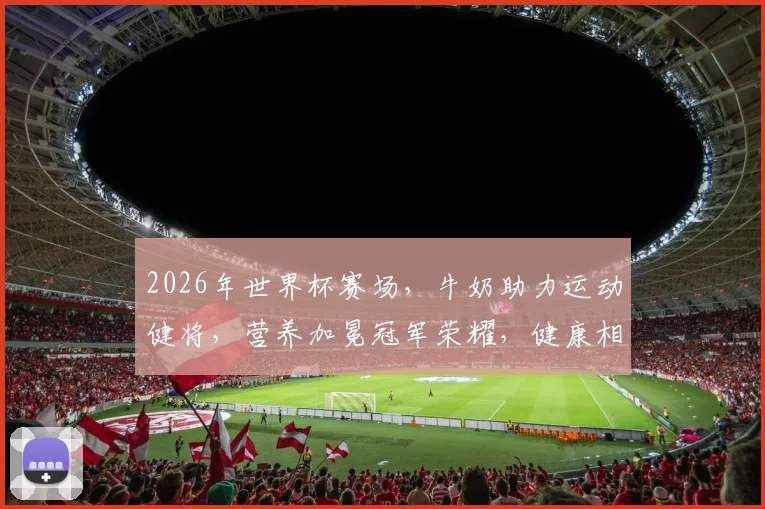 2026年世界杯赛场，牛奶助力运动健将，营养加冕冠军荣耀，健康相伴