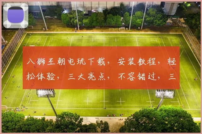 八狮王朝电玩下载，安装教程，轻松体验，三大亮点，不容错过，三步走