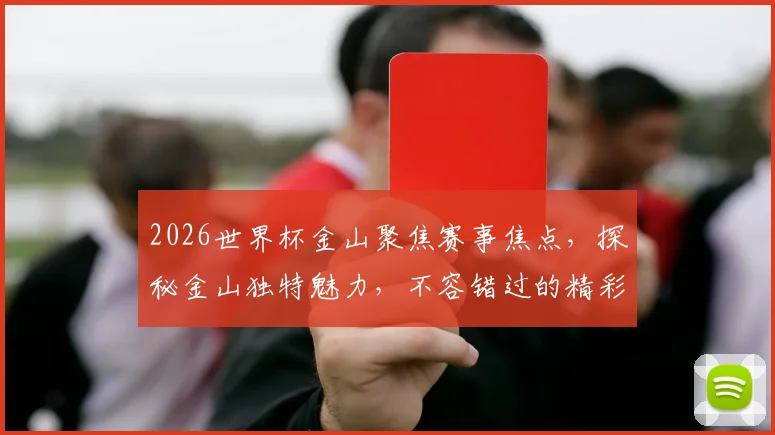 2026世界杯金山聚焦赛事焦点，探秘金山独特魅力，不容错过的精彩盛宴