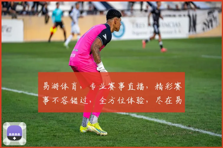 易游体育，专业赛事直播，精彩赛事不容错过，全方位体验，尽在易游体育平台逗逗逗
